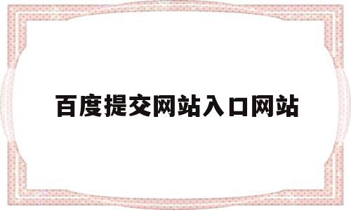 百度提交网站入口网站(百度提交入口网站怎么看),百度提交网站入口网站(百度提交入口网站怎么看),百度提交网站入口网站,文章,百度,账号,第1张