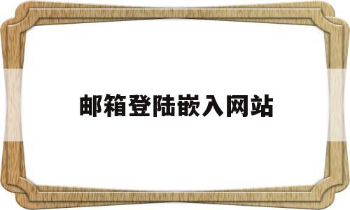 邮箱登陆嵌入网站(邮箱登陆嵌入网站是什么),邮箱登陆嵌入网站(邮箱登陆嵌入网站是什么),邮箱登陆嵌入网站,信息,百度,模板,第1张