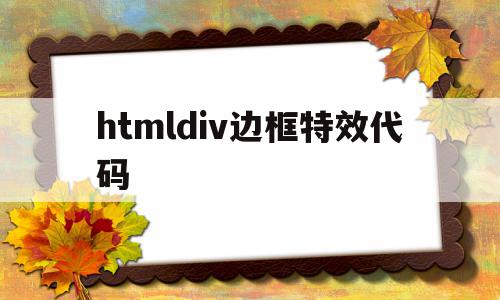 htmldiv边框特效代码(htmldiv边框线怎么设置),htmldiv边框特效代码(htmldiv边框线怎么设置),htmldiv边框特效代码,文章,百度,浏览器,第1张
