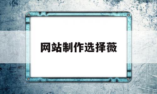 网站制作选择薇(网站制作流程是什么),网站制作选择薇(网站制作流程是什么),网站制作选择薇,信息,百度,模板,第1张