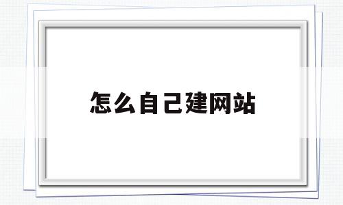 怎么自己建网站(自己建网站怎么弄),怎么自己建网站(自己建网站怎么弄),怎么自己建网站,视频,百度,模板,第1张