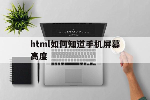 包含html如何知道手机屏幕高度的词条,包含html如何知道手机屏幕高度的词条,html如何知道手机屏幕高度,微信,html,第1张