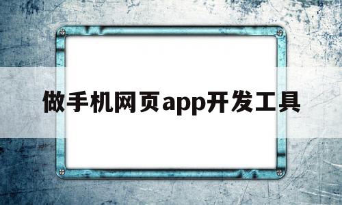 做手机网页app开发工具(做手机网页app开发工具的软件),做手机网页app开发工具(做手机网页app开发工具的软件),做手机网页app开发工具,APP,科技,免费,第1张