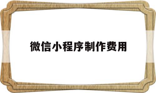 微信小程序制作费用(微信小程序制作费用怎么算),微信小程序制作费用(微信小程序制作费用怎么算),微信小程序制作费用,模板,微信,免费,第1张