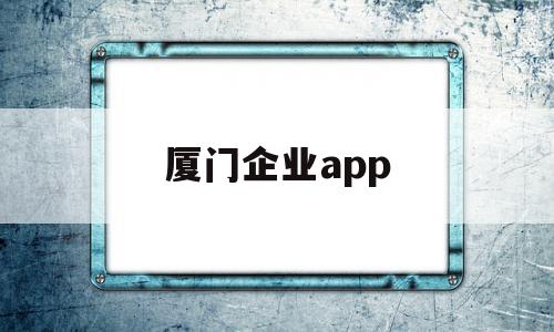 厦门企业app(厦门企业招收应届生的优惠),厦门企业app(厦门企业招收应届生的优惠),厦门企业app,信息,百度,模板,第1张