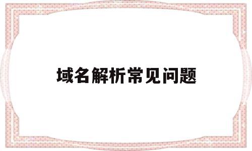 域名解析常见问题(域名解析状态怎么处理),域名解析常见问题(域名解析状态怎么处理),域名解析常见问题,百度,营销,浏览器,第1张