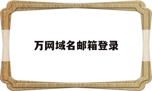 万网域名邮箱登录(万网邮箱管理员账号),万网域名邮箱登录(万网邮箱管理员账号),万网域名邮箱登录,信息,账号,免费,第1张