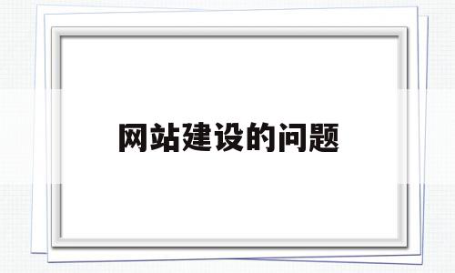 网站建设的问题(网站建设问题注意事项),网站建设的问题(网站建设问题注意事项),网站建设的问题,视频,营销,网站建设,第1张