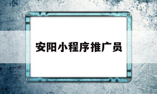 安阳小程序推广员(安阳小程序推广员怎么样),安阳小程序推广员(安阳小程序推广员怎么样),安阳小程序推广员,信息,文章,视频,第1张