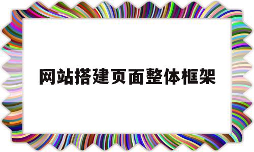 网站搭建页面整体框架(搭建页面整体框架怎么设置代码),网站搭建页面整体框架(搭建页面整体框架怎么设置代码),网站搭建页面整体框架,浏览器,网站建设,导航,第1张