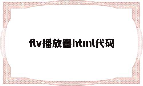 关于flv播放器html代码的信息,关于flv播放器html代码的信息,flv播放器html代码,信息,视频,浏览器,第1张