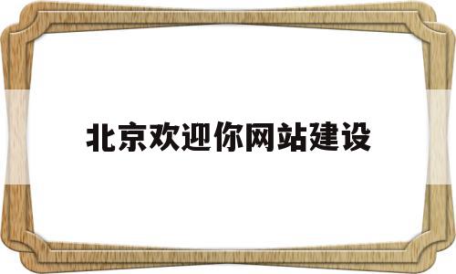 北京欢迎你网站建设(北京欢迎你 百度百科),北京欢迎你网站建设(北京欢迎你 百度百科),北京欢迎你网站建设,百度,模板,营销,第1张