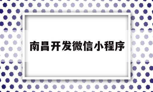 南昌开发微信小程序(南昌微信小程序制作公司),南昌开发微信小程序,信息,百度,模板,第1张 南昌开发微信小程序(南昌微信小程序制作公司),南昌开发微信小程序(南昌微信小程序制作公司),南昌开发微信小程序,信息,百度,模板,第1张