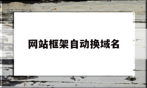 网站框架自动换域名(网站失效自动换域名解析),网站框架自动换域名(网站失效自动换域名解析),网站框架自动换域名,文章,百度,html,第1张