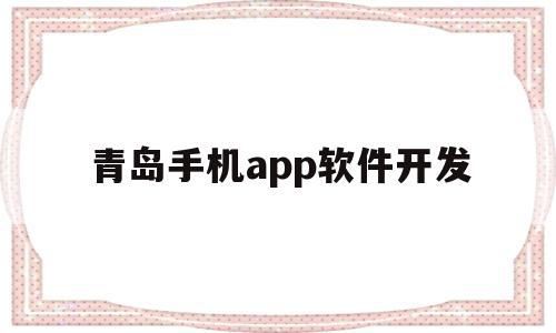 青岛手机app软件开发(青岛app制作公司有哪些),青岛手机app软件开发(青岛app制作公司有哪些),青岛手机app软件开发,信息,百度,微信,第1张