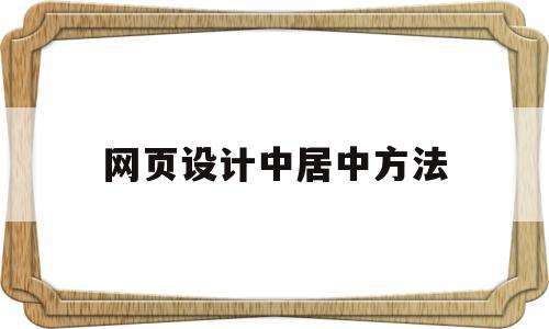 网页设计中居中方法(网页制作居中对齐怎么搞),网页设计中居中方法(网页制作居中对齐怎么搞),网页设计中居中方法,浏览器,html,自适应,第1张