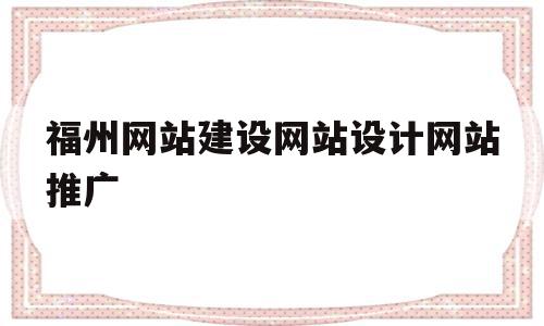 福州网站建设网站设计网站推广的简单介绍,福州网站建设网站设计网站推广的简单介绍,福州网站建设网站设计网站推广,信息,百度,模板,第1张