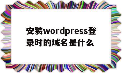 安装wordpress登录时的域名是什么的简单介绍,安装wordpress登录时的域名是什么的简单介绍,安装wordpress登录时的域名是什么,信息,浏览器,跳转,第1张