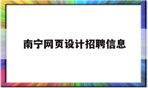 南宁网页设计招聘信息(南宁网页设计招聘信息网),南宁网页设计招聘信息(南宁网页设计招聘信息网),南宁网页设计招聘信息,信息,营销,科技,第1张