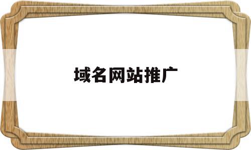 域名网站推广(域名网站推广方式),域名网站推广(域名网站推广方式),域名网站推广,信息,文章,百度,第1张