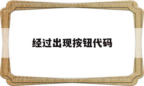 经过出现按钮代码(按钮事件代码怎么写),经过出现按钮代码(按钮事件代码怎么写),经过出现按钮代码,第1张