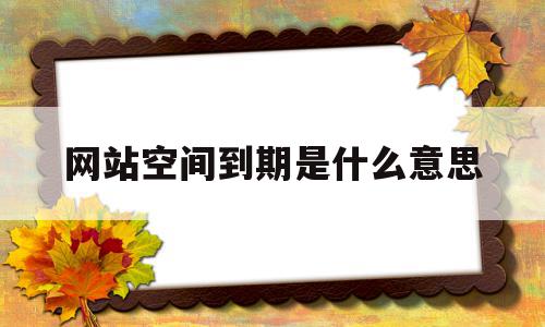 网站空间到期是什么意思(网站空间到期是什么意思呀),网站空间到期是什么意思(网站空间到期是什么意思呀),网站空间到期是什么意思,信息,视频,源码,第1张