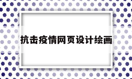 抗击疫情网页设计绘画(抗击疫情网页设计绘画图)