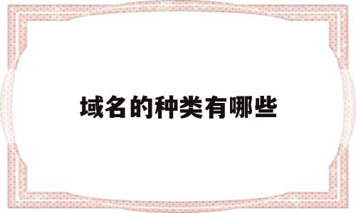 关于域名的种类有哪些的信息,关于域名的种类有哪些的信息,域名的种类有哪些,信息,排名,二级域名,第1张