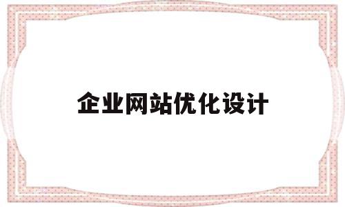 企业网站优化设计(企业网站优化设计的含义),企业网站优化设计(企业网站优化设计的含义),企业网站优化设计,信息,文章,百度,第1张