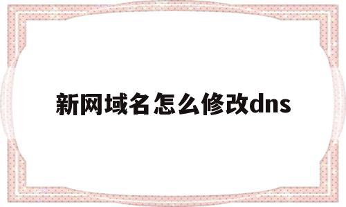 新网域名怎么修改dns(网络域名怎么改,网速变快),新网域名怎么修改dns(网络域名怎么改,网速变快),新网域名怎么修改dns,信息,浏览器,免费,第1张