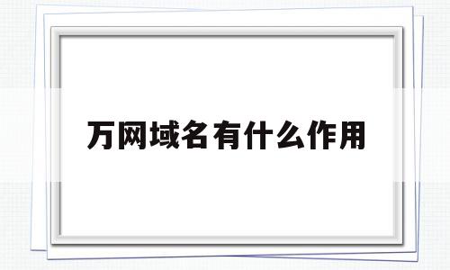 万网域名有什么作用(万网注册的域名怎么访问),万网域名有什么作用(万网注册的域名怎么访问),万网域名有什么作用,信息,域名注册,电子商务,第1张