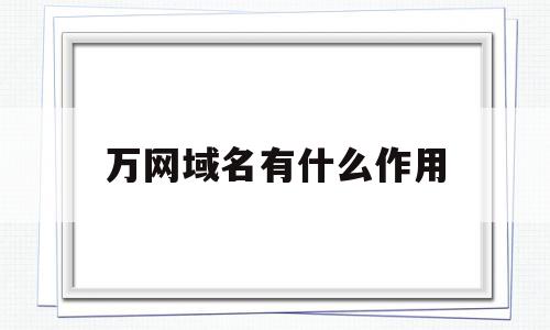 万网域名有什么作用(万网注册的域名怎么访问),万网域名有什么作用(万网注册的域名怎么访问),万网域名有什么作用,信息,域名注册,电子商务,第1张