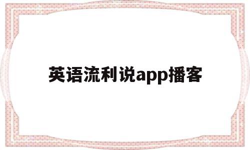 英语流利说app播客(流利说英语app怎么样),英语流利说app播客(流利说英语app怎么样),英语流利说app播客,APP,免费,app,第1张
