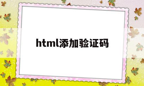 html添加验证码(验证码html5怎么弄)