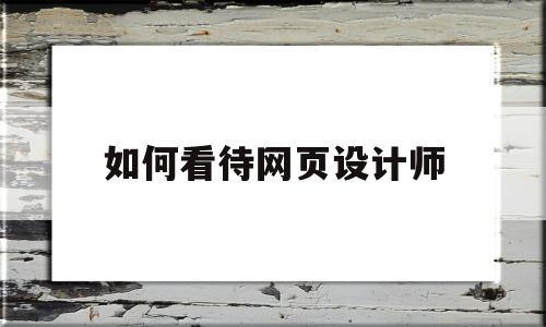 如何看待网页设计师(你认为网页设计是什么)