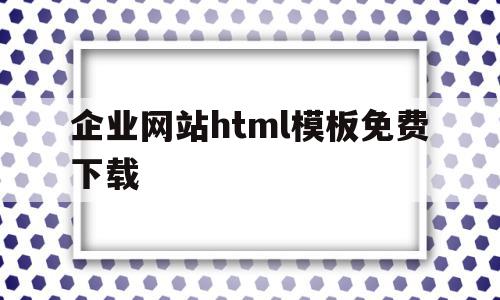 企业网站html模板免费下载(企业网站html模板免费下载软件),企业网站html模板免费下载(企业网站html模板免费下载软件),企业网站html模板免费下载,信息,文章,百度,第1张
