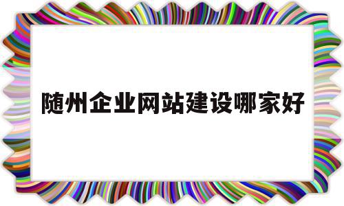 随州企业网站建设哪家好的简单介绍,随州企业网站建设哪家好的简单介绍,随州企业网站建设哪家好,信息,百度,模板,第1张