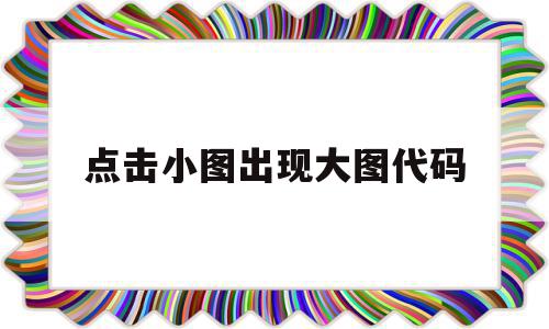 点击小图出现大图代码(点小图显示大图怎么关联)