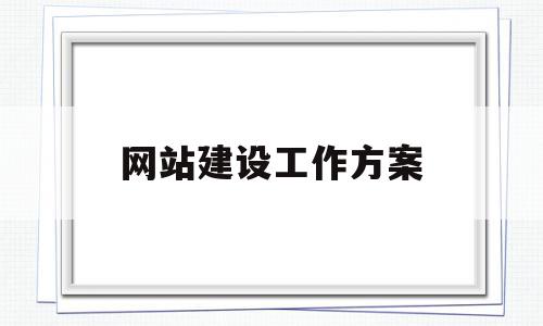 网站建设工作方案(网站建设工作方案模板),网站建设工作方案(网站建设工作方案模板),网站建设工作方案,信息,百度,模板,第1张