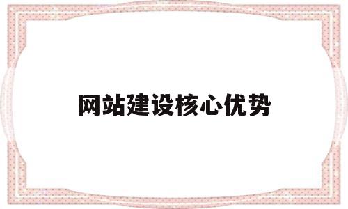 网站建设核心优势(网站建设的优势和意义谢谢),网站建设核心优势(网站建设的优势和意义谢谢),网站建设核心优势,信息,视频,营销,第1张