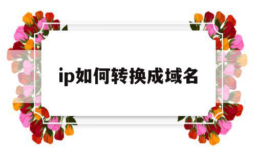 ip如何转换成域名(怎么办把ip换成域名)