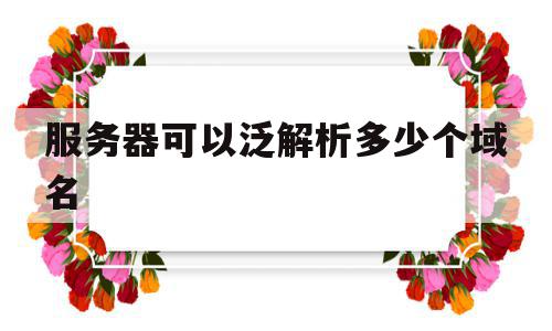 服务器可以泛解析多少个域名(解析服务器能够获取你账号的大部分权限),服务器可以泛解析多少个域名(解析服务器能够获取你账号的大部分权限),服务器可以泛解析多少个域名,账号,浏览器,虚拟主机,第1张