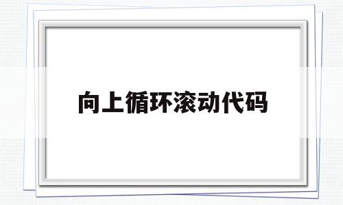 关于向上循环滚动代码的信息