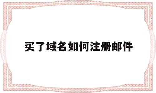 买了域名如何注册邮件(买了域名怎么注册域名邮箱),买了域名如何注册邮件,账号,免费,域名注册,第1张 买了域名如何注册邮件(买了域名怎么注册域名邮箱),买了域名如何注册邮件(买了域名怎么注册域名邮箱),买了域名如何注册邮件,账号,免费,域名注册,第1张