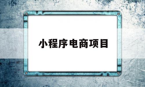 小程序电商项目(电商小程序开发方案),小程序电商项目(电商小程序开发方案),小程序电商项目,信息,文章,微信,第1张