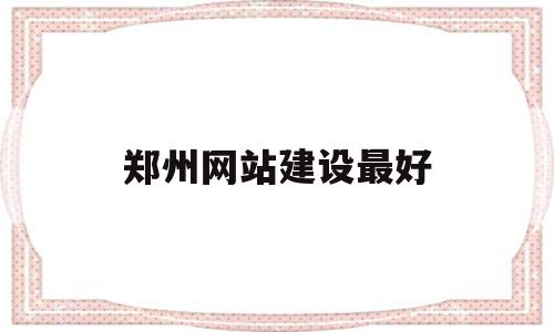 郑州网站建设最好(郑州高端网站建设公司),郑州网站建设最好(郑州高端网站建设公司),郑州网站建设最好,信息,百度,APP,第1张