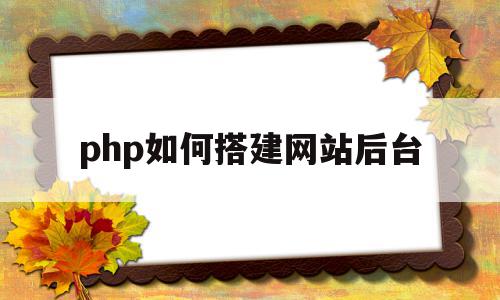 php如何搭建网站后台(php搭建一个简单的网站),php如何搭建网站后台(php搭建一个简单的网站),php如何搭建网站后台,信息,文章,模板,第1张