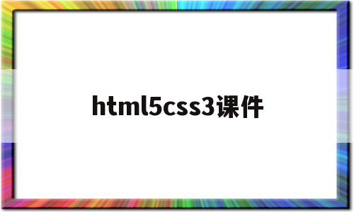 html5css3课件(html5 css3 教程),html5css3课件(html5 css3 教程),html5css3课件,源码,html,高级,第1张