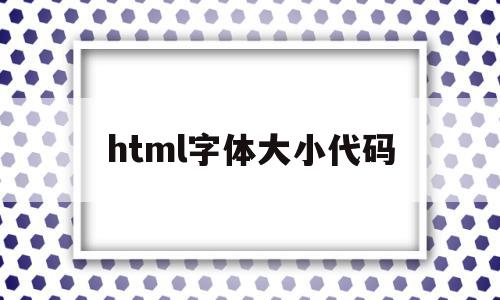 html字体大小代码(html5字体大小代码)