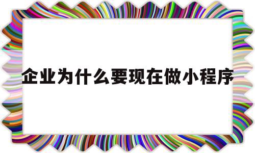 企业为什么要现在做小程序(企业为什么要现在做小程序运营),企业为什么要现在做小程序(企业为什么要现在做小程序运营),企业为什么要现在做小程序,信息,微信,APP,第1张